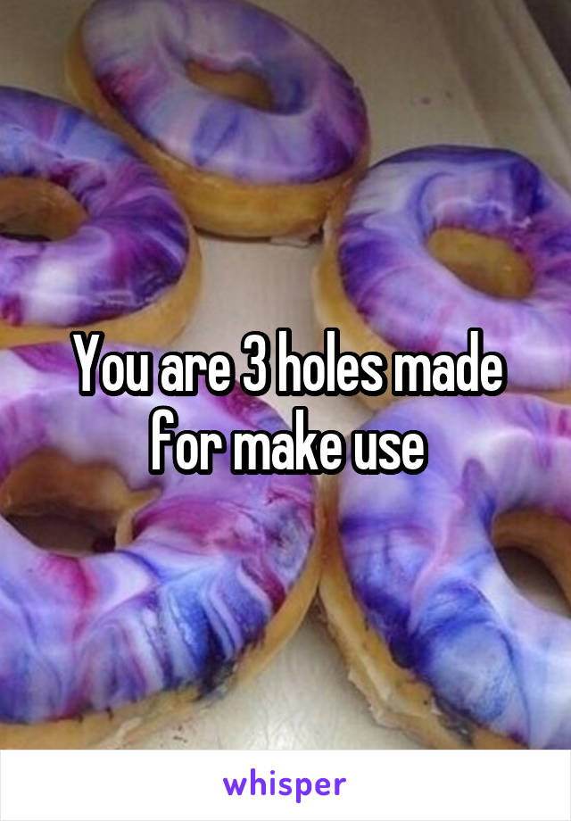 You are 3 holes made for make use