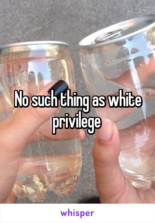 No such thing as white privilege 