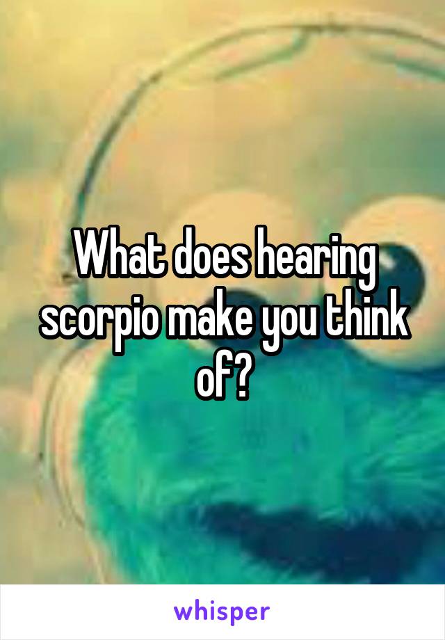 What does hearing scorpio make you think of?