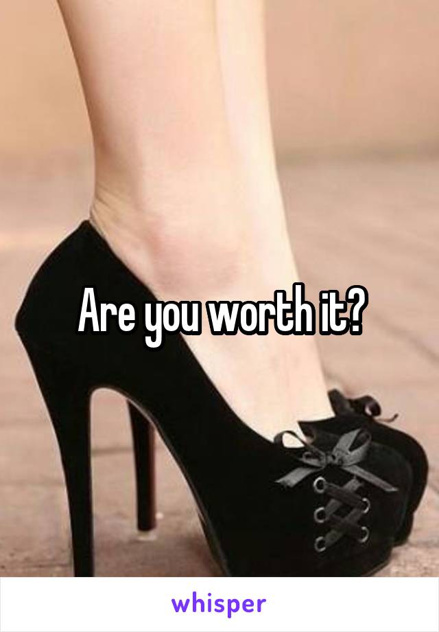 Are you worth it?