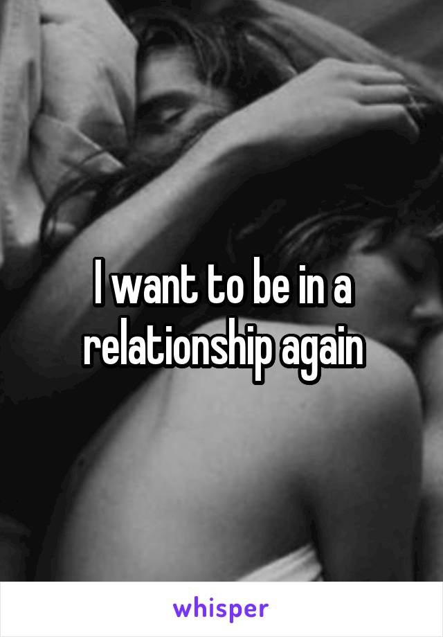I want to be in a relationship again