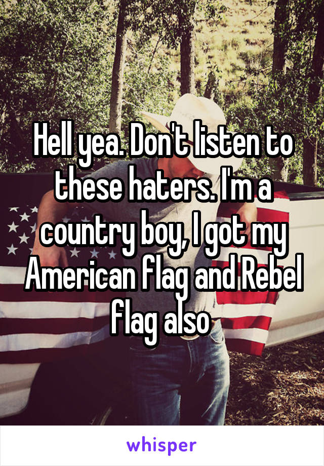 Hell yea. Don't listen to these haters. I'm a country boy, I got my American flag and Rebel flag also 