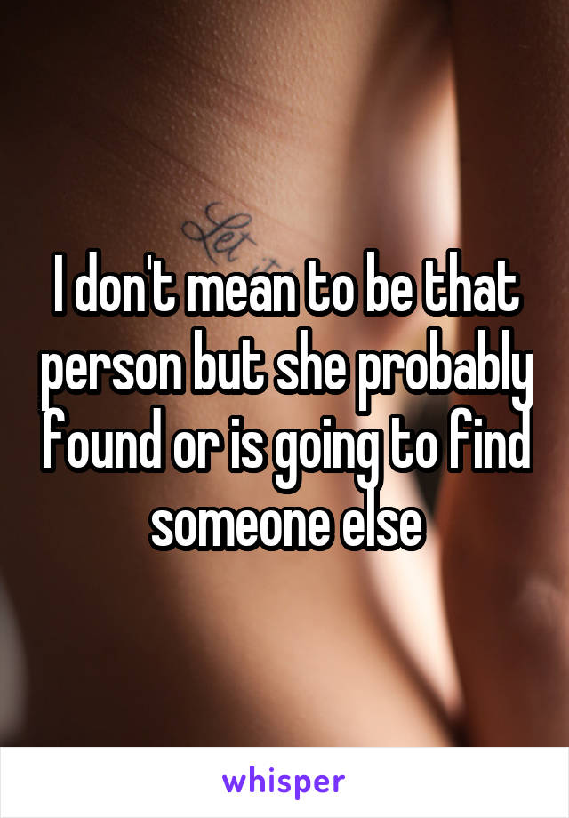 I don't mean to be that person but she probably found or is going to find someone else