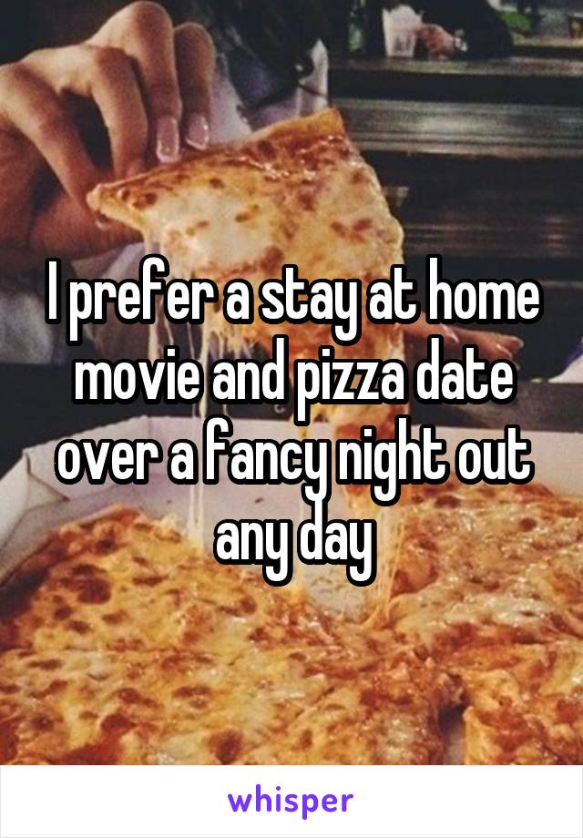 I prefer a stay at home movie and pizza date over a fancy night out any day