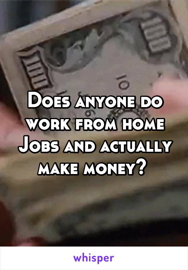 Does anyone do work from home Jobs and actually make money? 