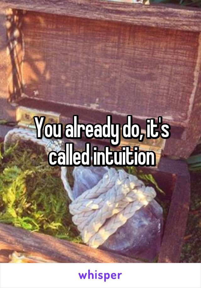 You already do, it's called intuition