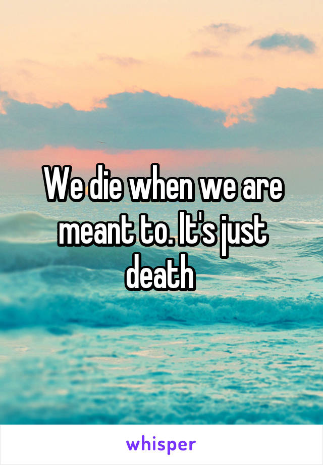 We die when we are meant to. It's just death 