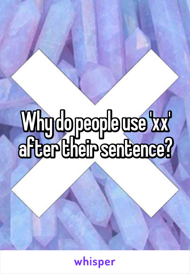 Why do people use 'xx' after their sentence?