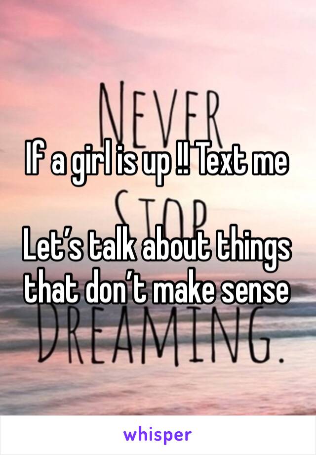 If a girl is up !! Text me 

Let’s talk about things that don’t make sense 