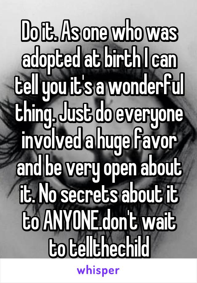 Do it. As one who was adopted at birth I can tell you it's a wonderful thing. Just do everyone involved a huge favor and be very open about it. No secrets about it to ANYONE.don't wait to tellthechild