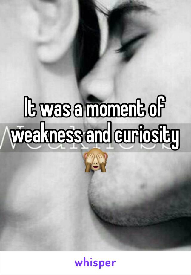 It was a moment of weakness and curiosity 🙈