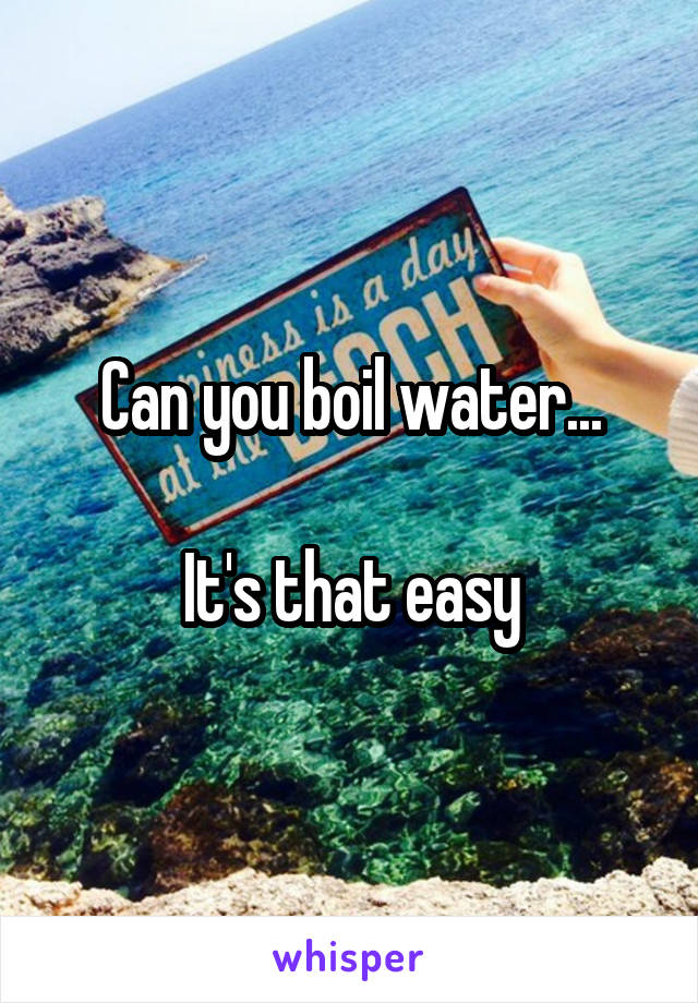 Can you boil water...

It's that easy