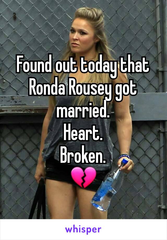 Found out today that Ronda Rousey got married.
Heart.
Broken.
💔