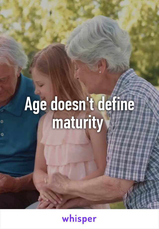 Age doesn't define maturity 