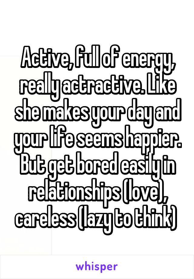 Active, full of energy, really actractive. Like she makes your day and your life seems happier. But get bored easily in relationships (love), careless (lazy to think) 