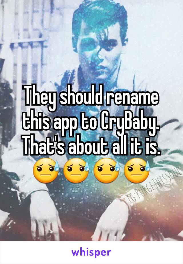 They should rename this app to CryBaby. That's about all it is.😓😓😓😓