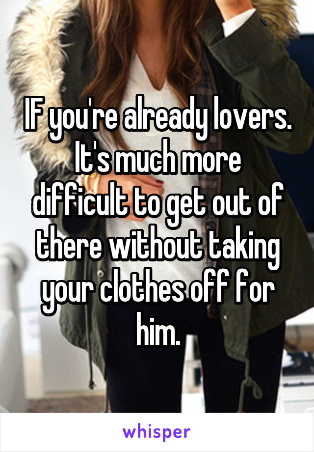 IF you're already lovers.
It's much more difficult to get out of there without taking your clothes off for him.