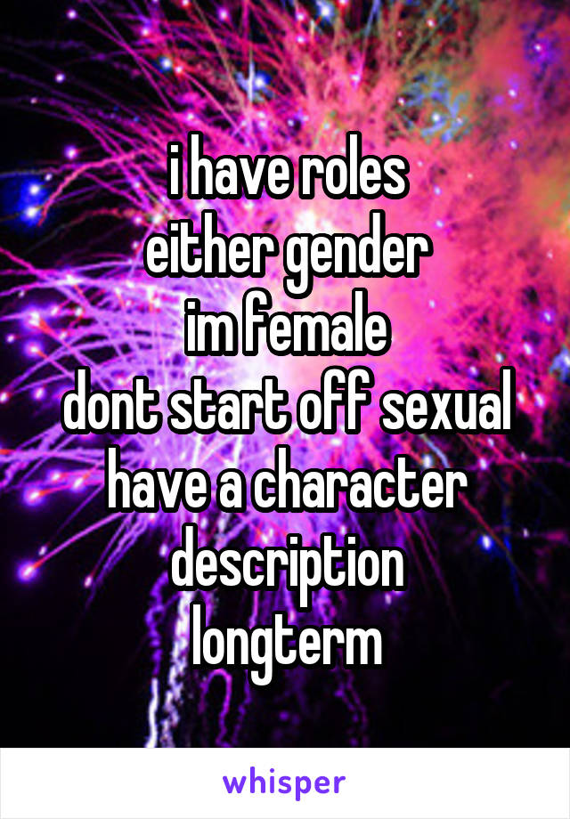 i have roles
either gender
im female
dont start off sexual
have a character description
longterm