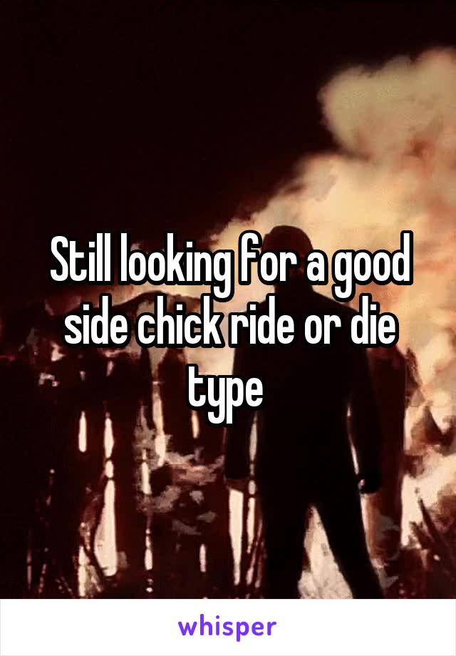 Still looking for a good side chick ride or die type 