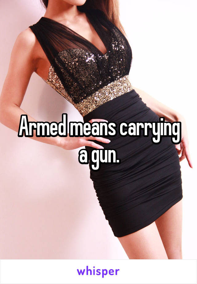 Armed means carrying a gun.