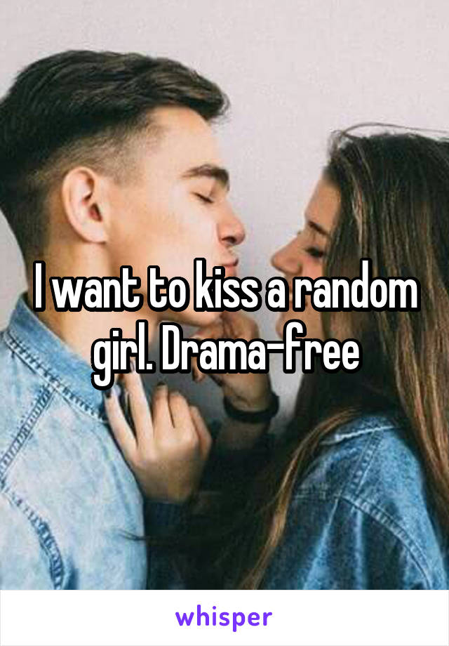 I want to kiss a random girl. Drama-free