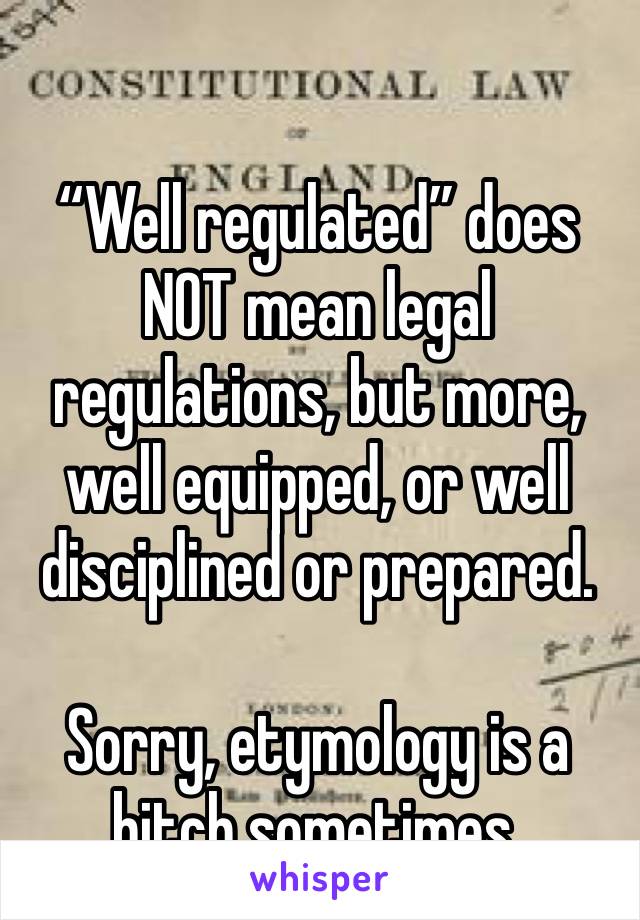 “Well regulated” does NOT mean legal regulations, but more, well equipped, or well disciplined or prepared.

Sorry, etymology is a bitch sometimes.