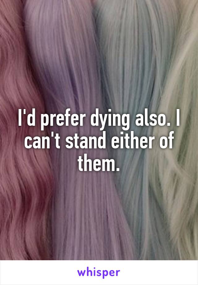 I'd prefer dying also. I can't stand either of them.