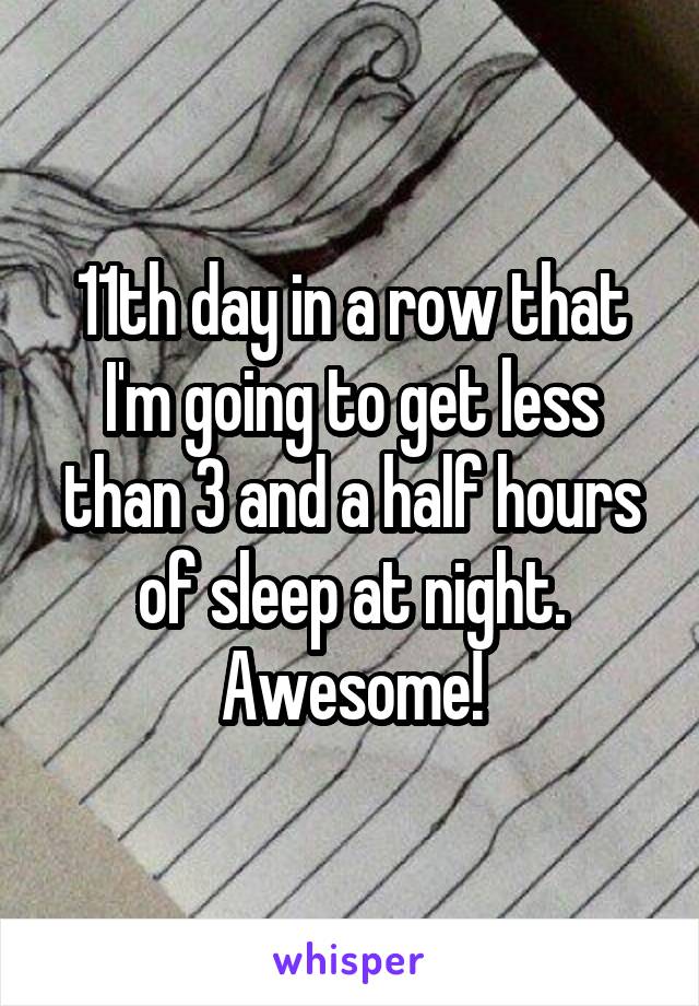 11th day in a row that I'm going to get less than 3 and a half hours of sleep at night.
Awesome!
