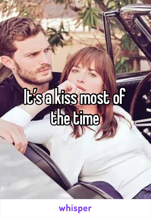 It’s a kiss most of the time 