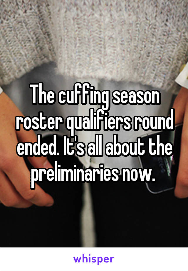 The cuffing season roster qualifiers round ended. It's all about the preliminaries now. 