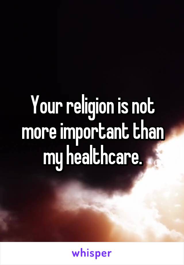 Your religion is not more important than my healthcare.