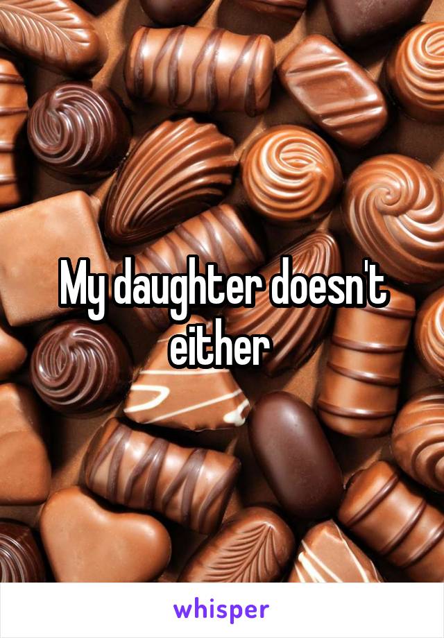 My daughter doesn't either 