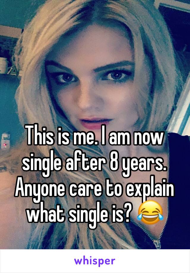 This is me. I am now single after 8 years. Anyone care to explain what single is? 😂