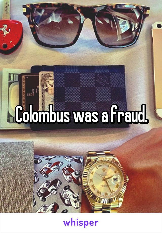 Colombus was a fraud.