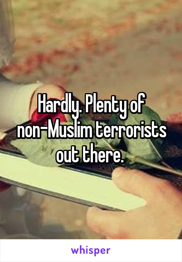 Hardly. Plenty of non-Muslim terrorists out there. 
