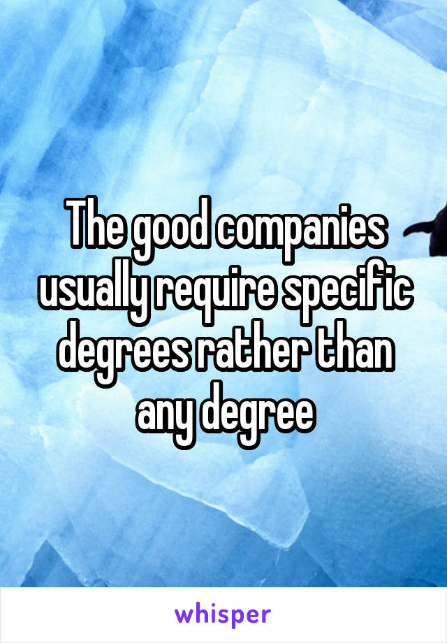 The good companies usually require specific degrees rather than any degree