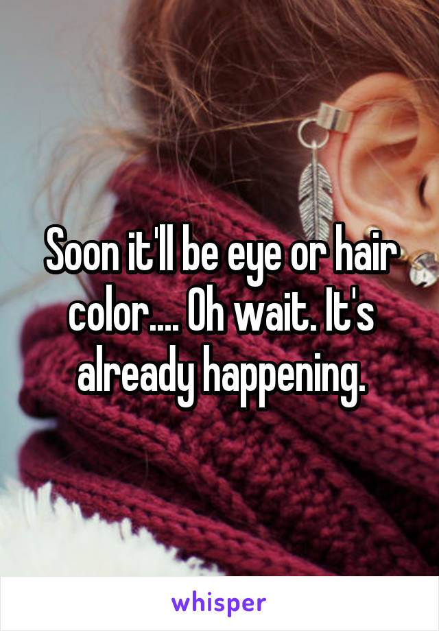 Soon it'll be eye or hair color.... Oh wait. It's already happening.