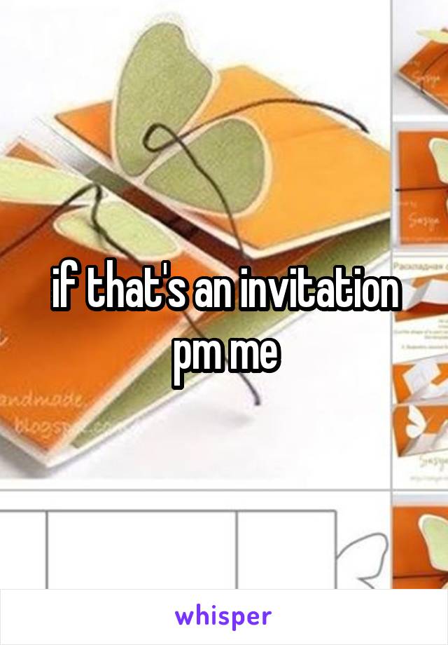 if that's an invitation pm me