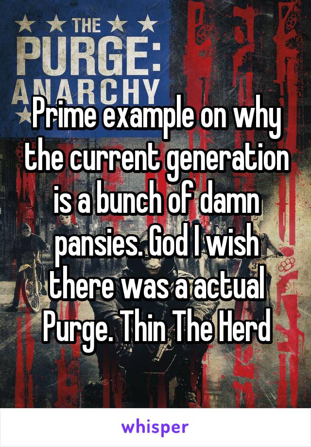 Prime example on why the current generation is a bunch of damn pansies. God I wish there was a actual Purge. Thin The Herd