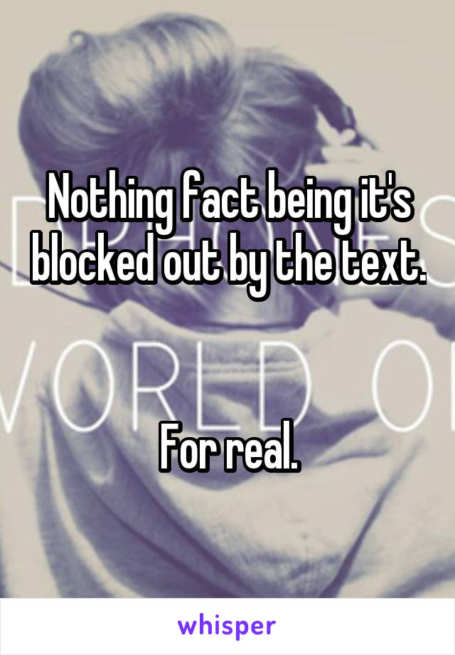 Nothing fact being it's blocked out by the text. 

For real.