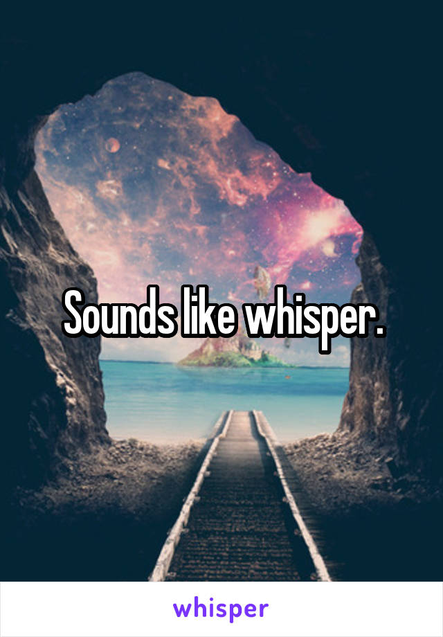 Sounds like whisper.