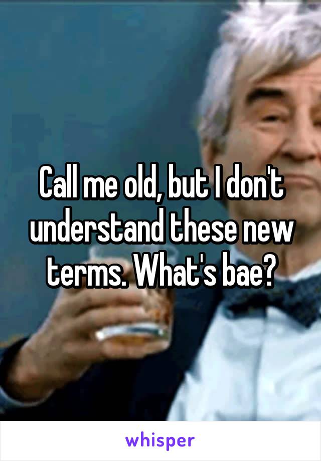 Call me old, but I don't understand these new terms. What's bae?