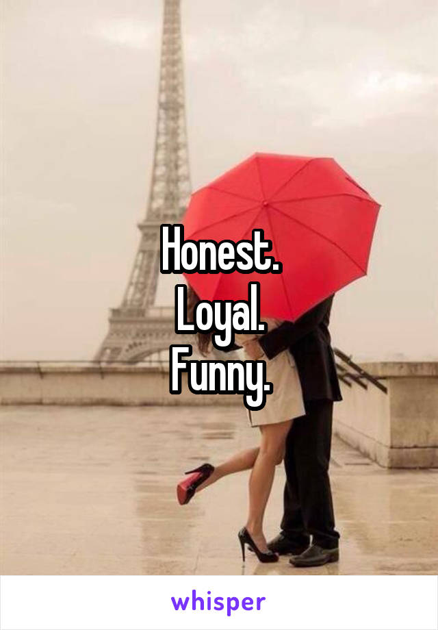 Honest.
Loyal.
Funny.
