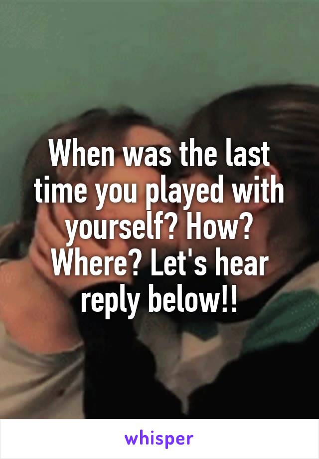 When was the last time you played with yourself? How? Where? Let's hear reply below!!