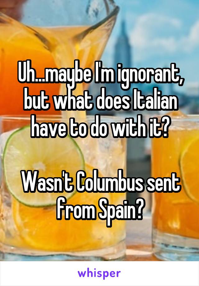 Uh...maybe I'm ignorant, but what does Italian have to do with it?

Wasn't Columbus sent from Spain?