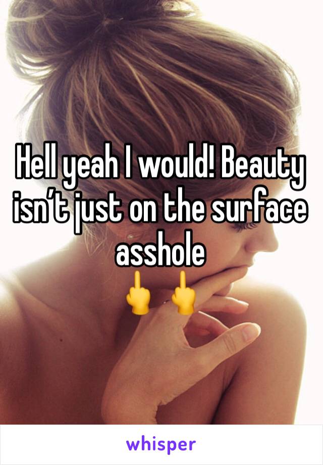 Hell yeah I would! Beauty isn’t just on the surface asshole
🖕🖕