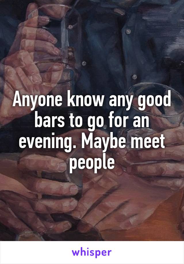Anyone know any good bars to go for an evening. Maybe meet people