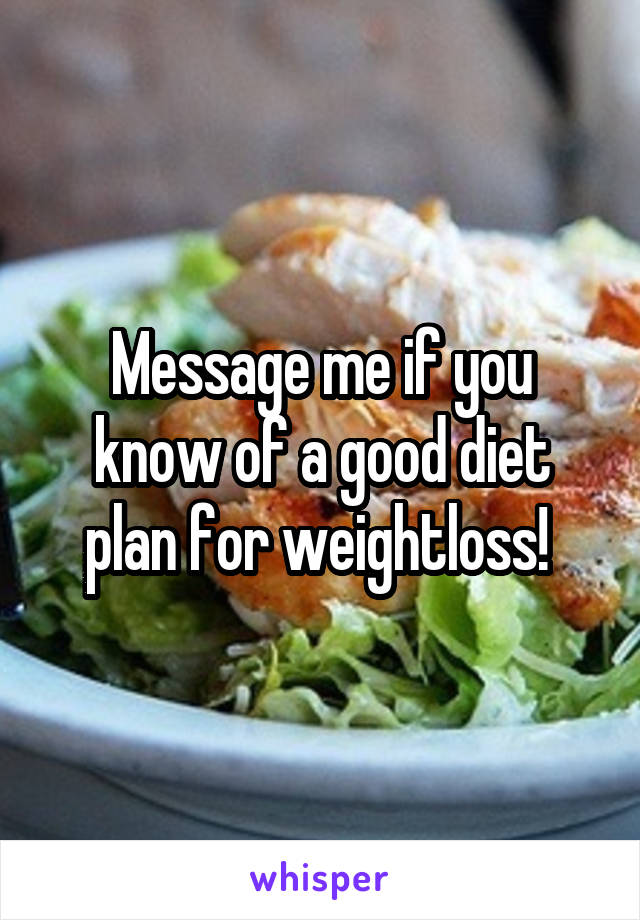 Message me if you know of a good diet plan for weightloss! 