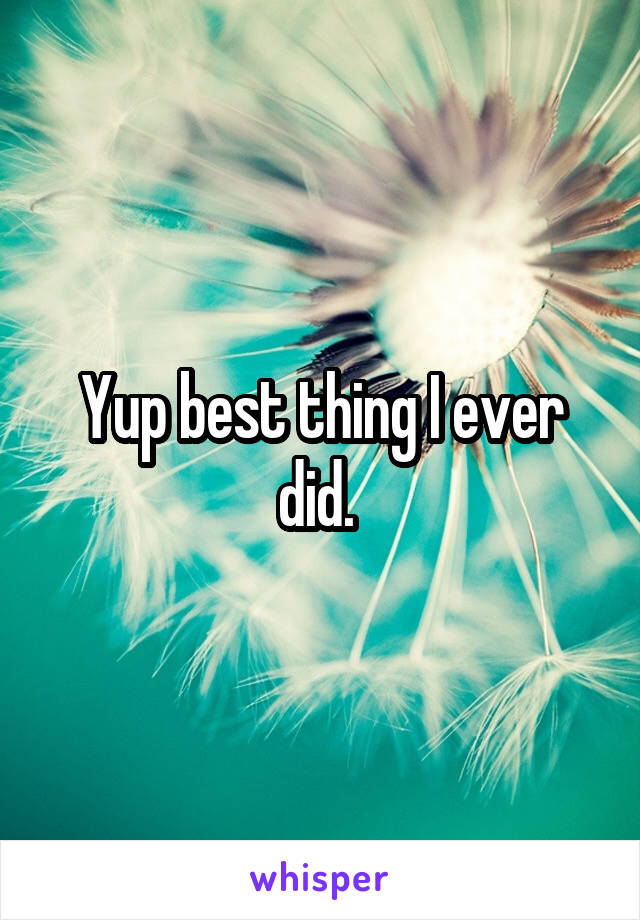 Yup best thing I ever did. 