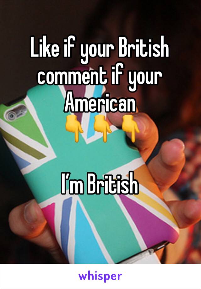 Like if your British comment if your American 
👇👇👇

I’m British 